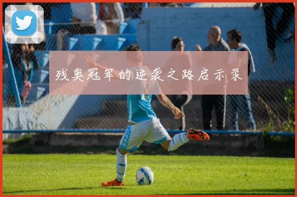残奥冠军的逆袭之路启示录