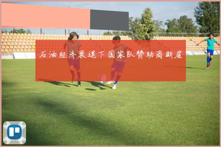 石油经济衰退下国家队赞助商断崖