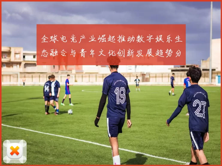 全球电竞产业崛起推动数字娱乐生态融合与青年文化创新发展趋势分析