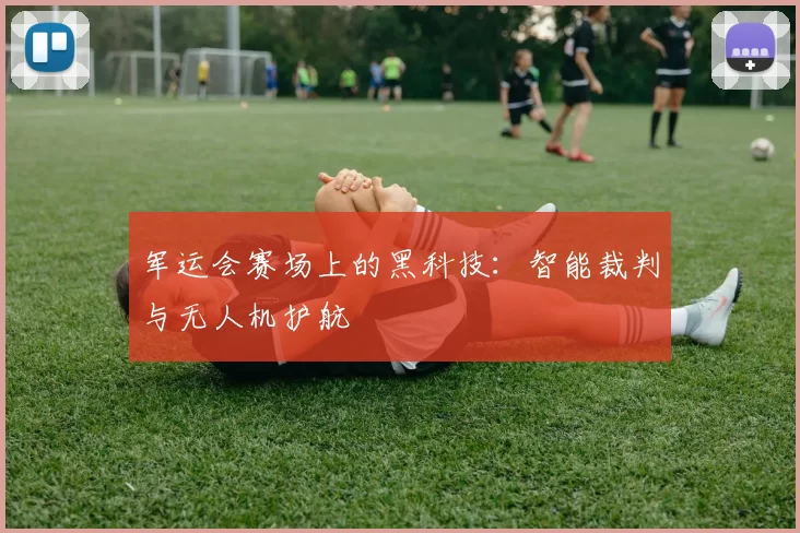 军运会赛场上的黑科技：智能裁判与无人机护航