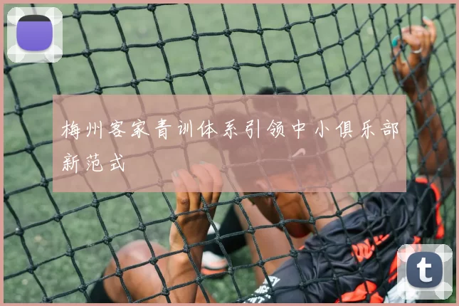 梅州客家青训体系引领中小俱乐部新范式