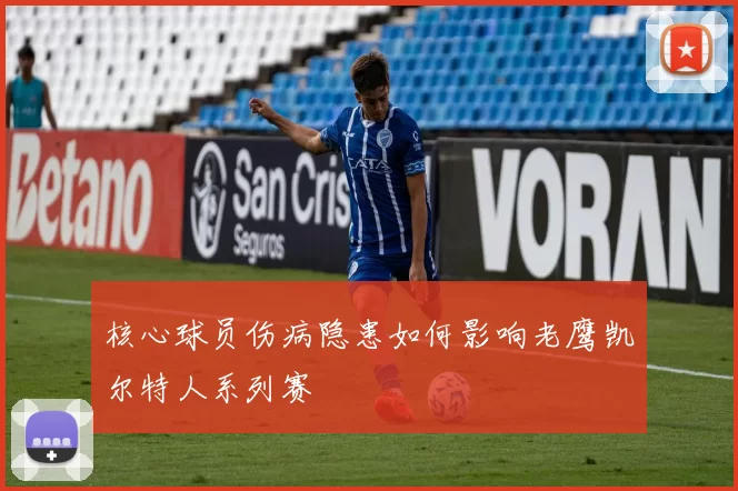 核心球员伤病隐患如何影响老鹰凯尔特人系列赛