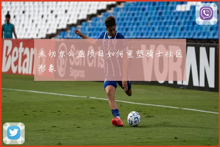 米切尔公益项目如何重塑骑士社区形象