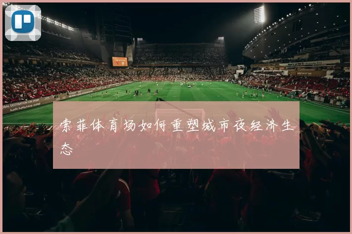 索菲体育场如何重塑城市夜经济生态