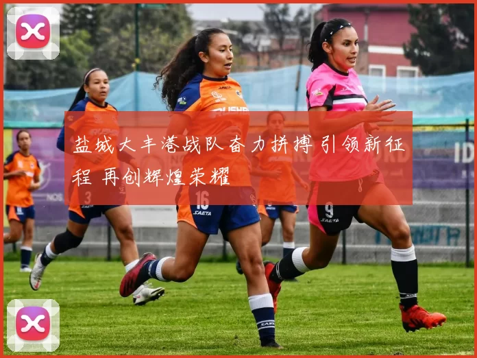 盐城大丰港战队奋力拼搏 引领新征程 再创辉煌荣耀