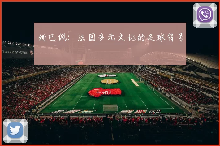 姆巴佩：法国多元文化的足球符号