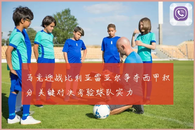 马竞迎战比利亚雷亚尔争夺西甲积分 关键对决考验球队实力