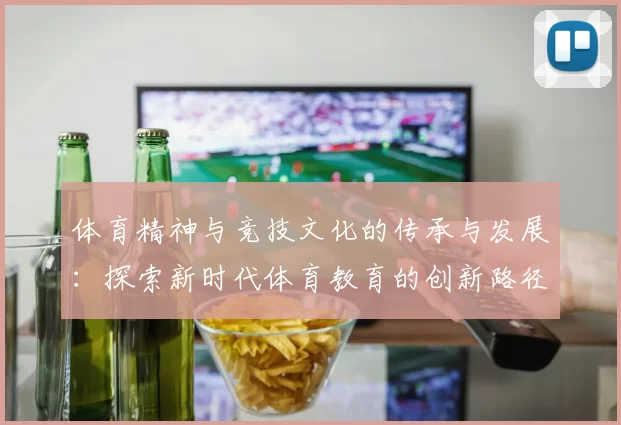 体育精神与竞技文化的传承与发展：探索新时代体育教育的创新路径