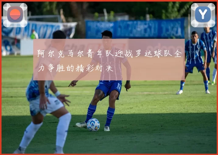阿尔克马尔青年队迎战罗达球队全力争胜的精彩对决
