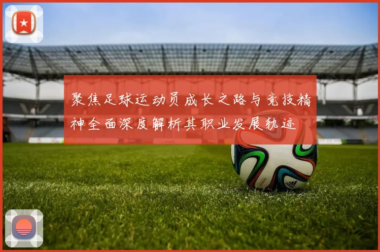 聚焦足球运动员成长之路与竞技精神全面深度解析其职业发展轨迹