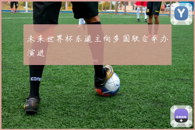 未来世界杯东道主向多国联合举办演进